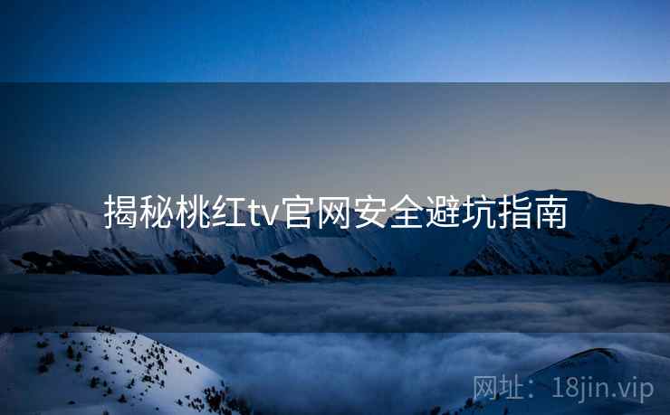 揭秘桃红tv官网安全避坑指南