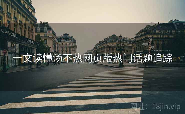 一文读懂汤不热网页版热门话题追踪