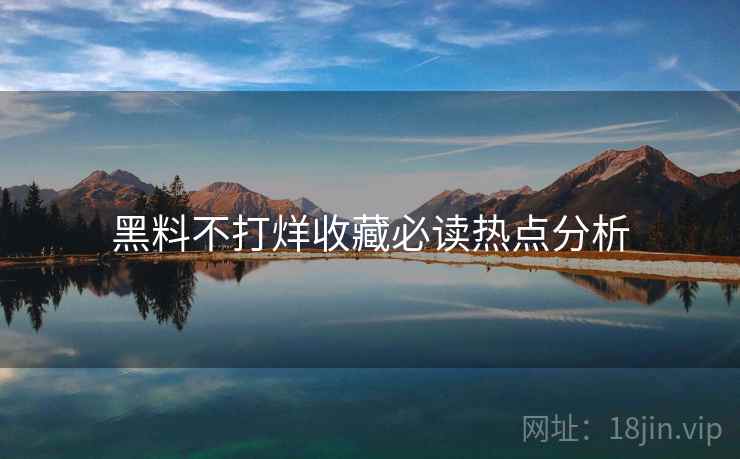 黑料不打烊收藏必读热点分析