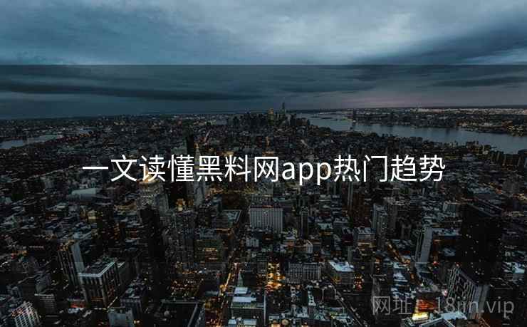 一文读懂黑料网app热门趋势