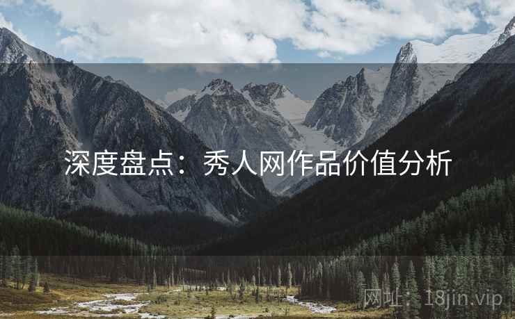 深度盘点：秀人网作品价值分析