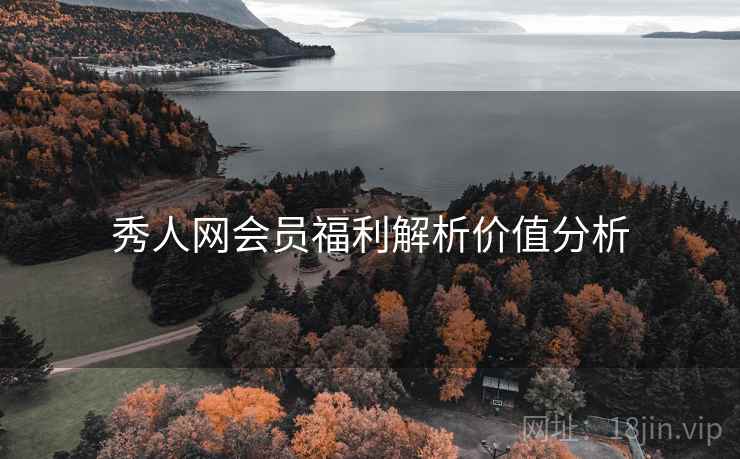 秀人网会员福利解析价值分析