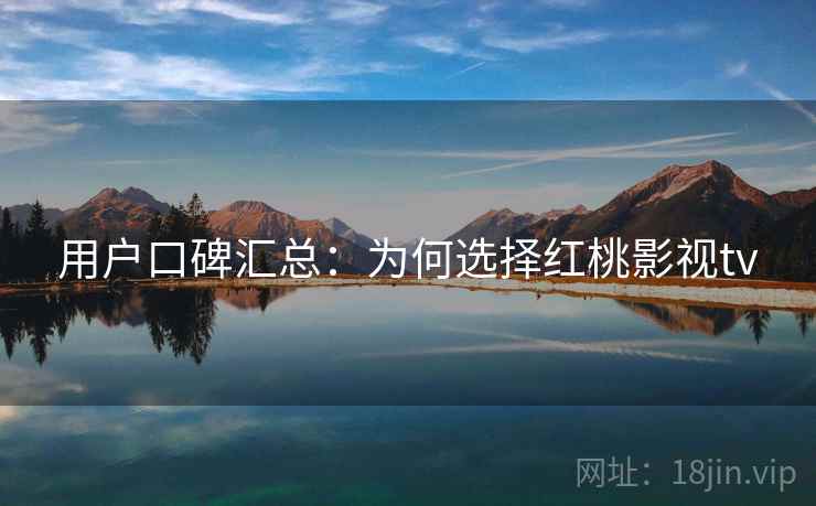 用户口碑汇总：为何选择红桃影视tv