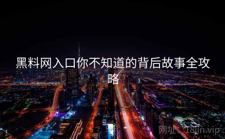 黑料网入口你不知道的背后故事全攻略