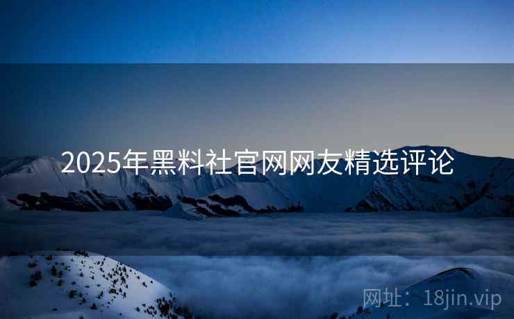 2025年黑料社官网网友精选评论