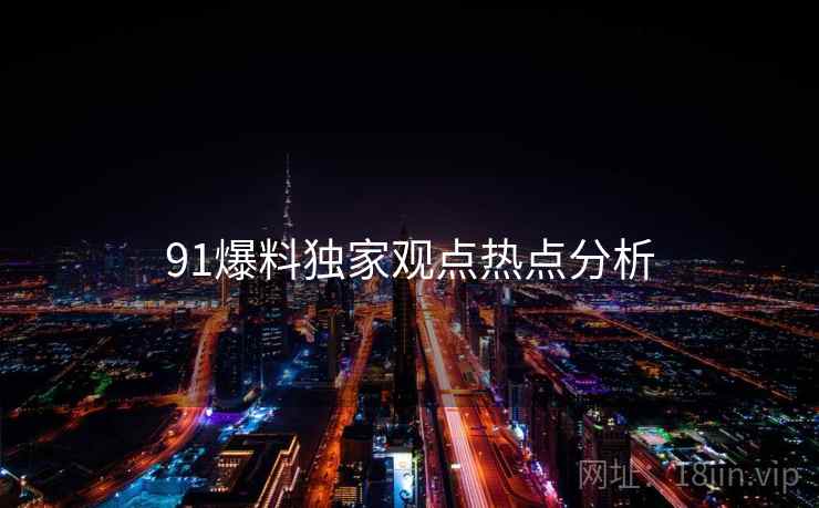 91爆料独家观点热点分析