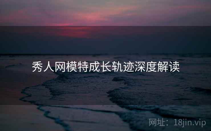 秀人网模特成长轨迹深度解读
