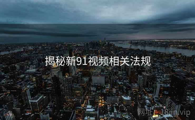 揭秘新91视频相关法规