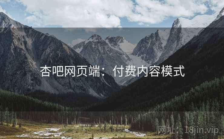杏吧网页端：付费内容模式