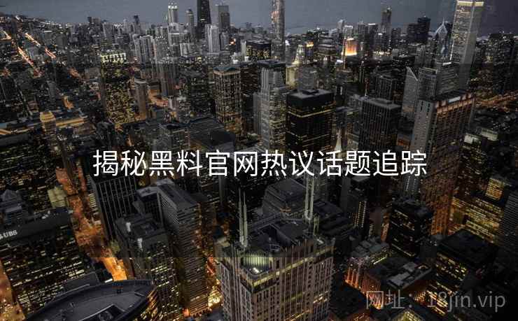 揭秘黑料官网热议话题追踪