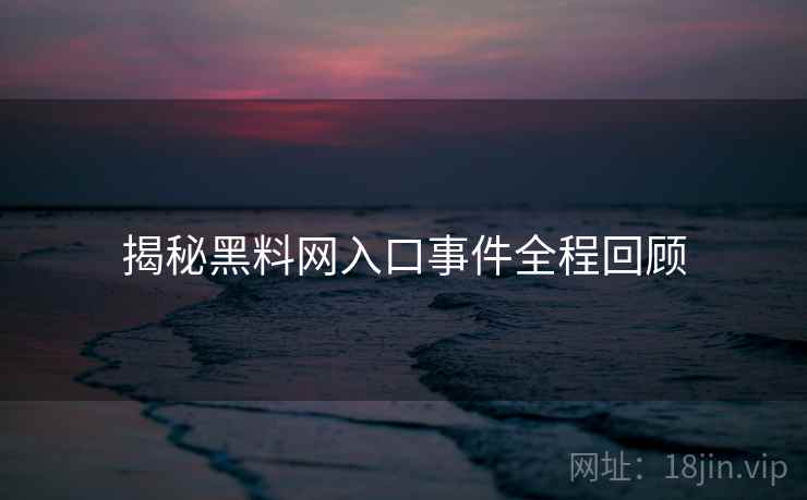揭秘黑料网入口事件全程回顾
