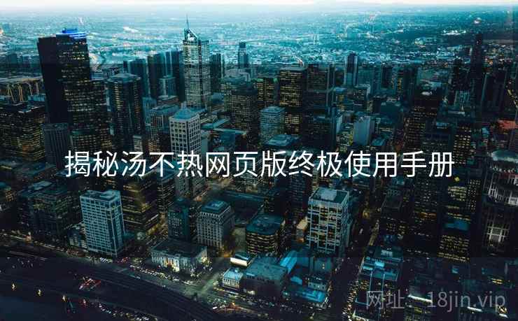 揭秘汤不热网页版终极使用手册