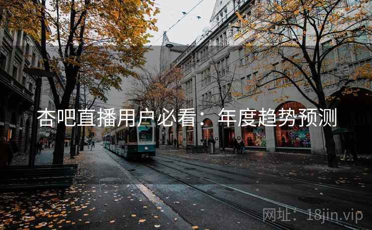 杏吧直播用户必看：年度趋势预测