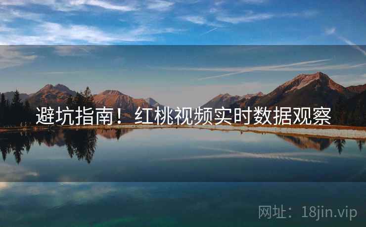 避坑指南！红桃视频实时数据观察