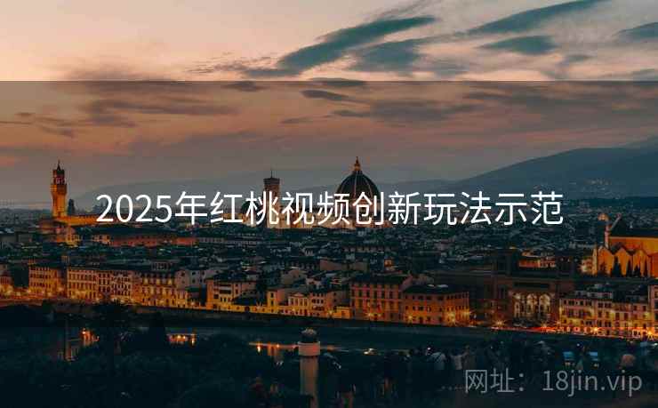 2025年红桃视频创新玩法示范
