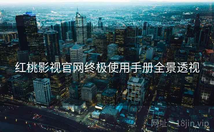 红桃影视官网终极使用手册全景透视