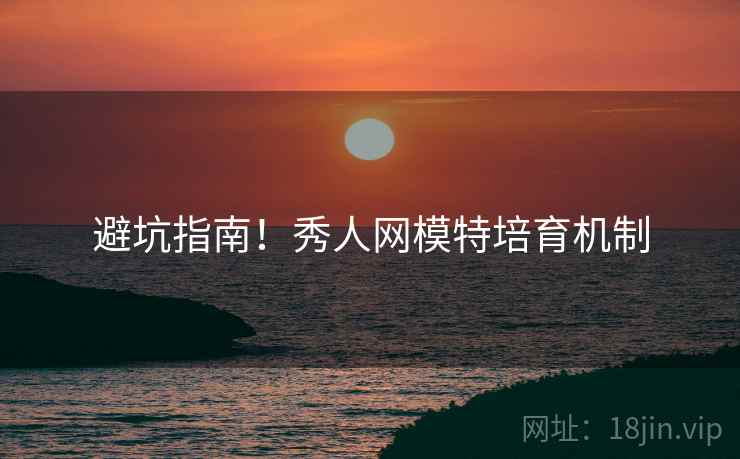 避坑指南！秀人网模特培育机制