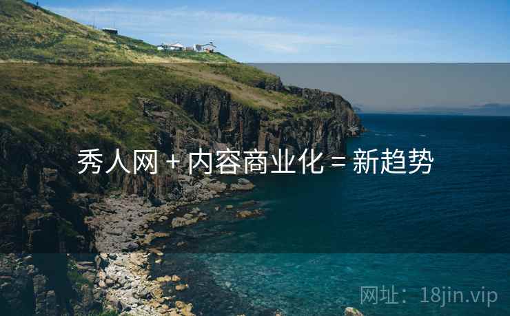 秀人网 + 内容商业化 = 新趋势