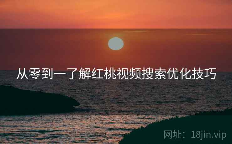 从零到一了解红桃视频搜索优化技巧