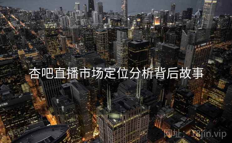 杏吧直播市场定位分析背后故事