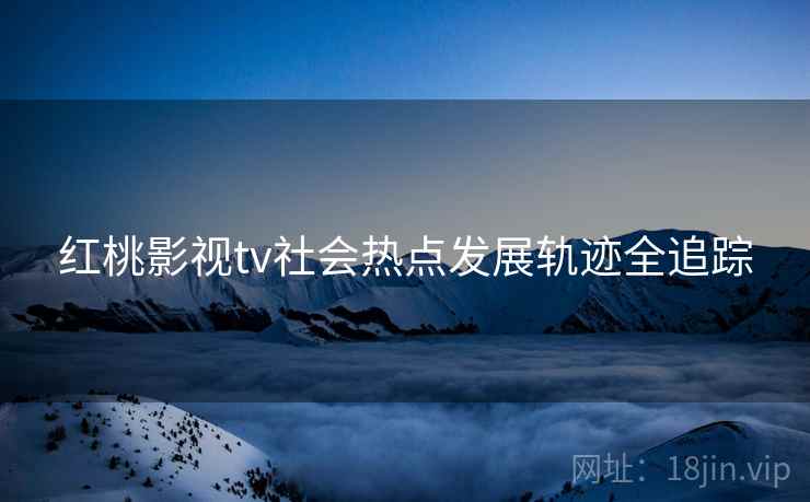 红桃影视tv社会热点发展轨迹全追踪