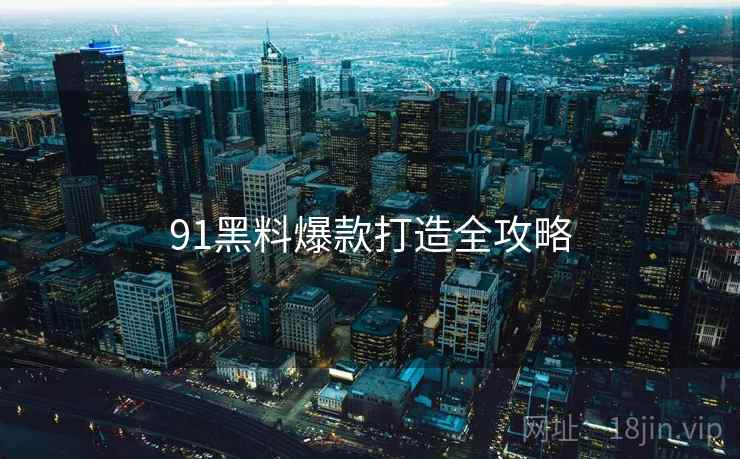 91黑料爆款打造全攻略