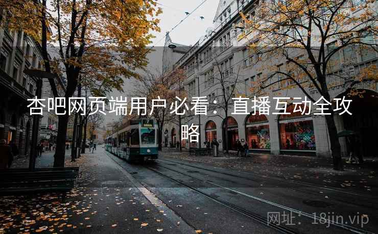 杏吧网页端用户必看：直播互动全攻略