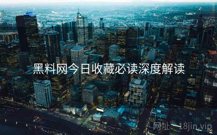 黑料网今日收藏必读深度解读