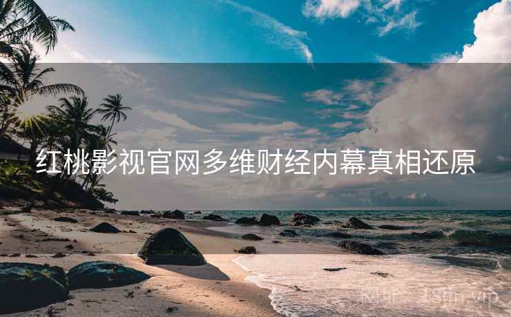 红桃影视官网多维财经内幕真相还原