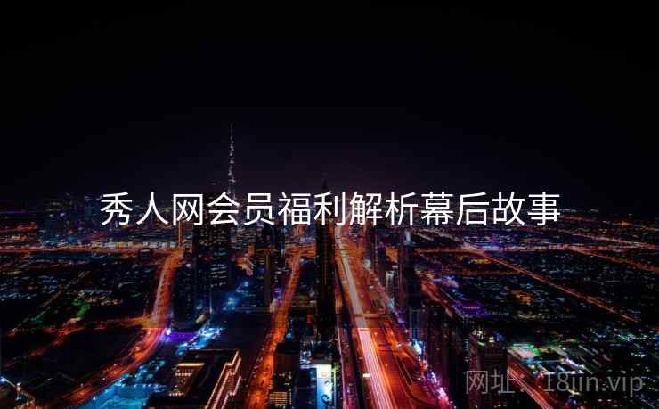 秀人网会员福利解析幕后故事