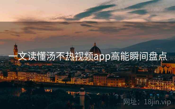 一文读懂汤不热视频app高能瞬间盘点