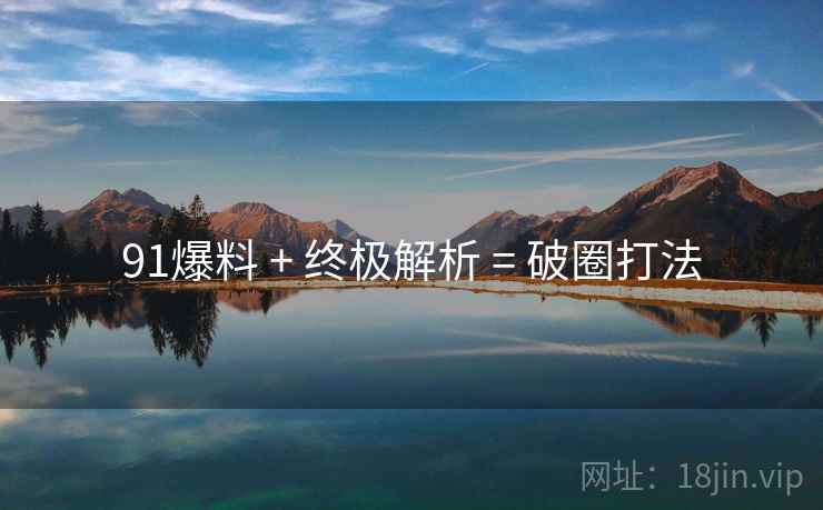 91爆料 + 终极解析 = 破圈打法